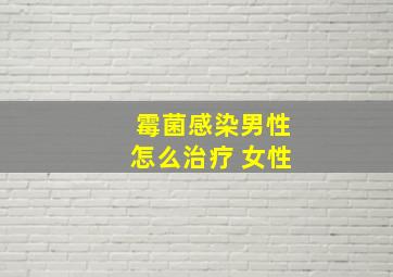 霉菌感染男性怎么治疗 女性